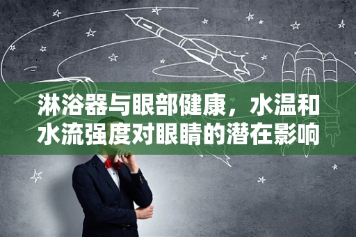 淋浴器与眼部健康，水温和水流强度对眼睛的潜在影响？