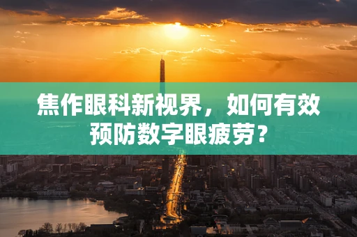 焦作眼科新视界，如何有效预防数字眼疲劳？