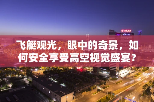 飞艇观光，眼中的奇景，如何安全享受高空视觉盛宴？