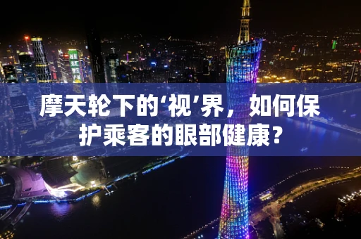 摩天轮下的‘视’界，如何保护乘客的眼部健康？