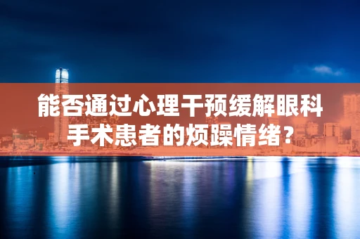 能否通过心理干预缓解眼科手术患者的烦躁情绪？