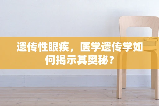 遗传性眼疾，医学遗传学如何揭示其奥秘？