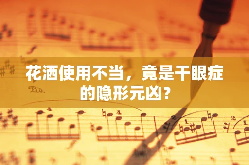 花洒使用不当，竟是干眼症的隐形元凶？