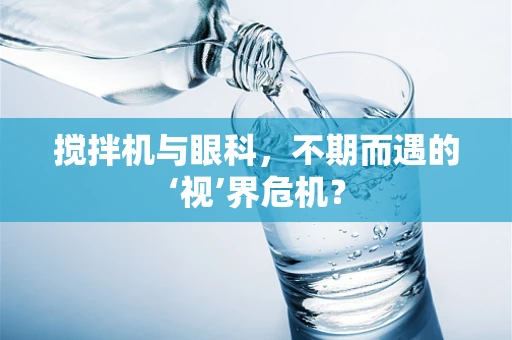 搅拌机与眼科，不期而遇的‘视’界危机？
