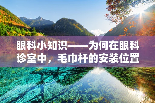 眼科小知识——为何在眼科诊室中，毛巾杆的安装位置如此讲究？