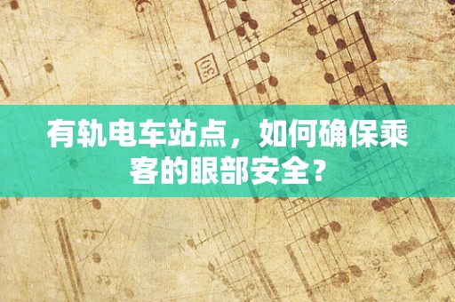 有轨电车站点，如何确保乘客的眼部安全？