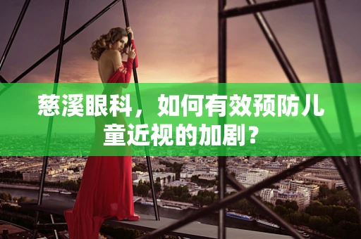 慈溪眼科，如何有效预防儿童近视的加剧？