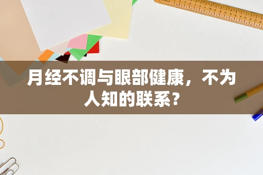 月经不调与眼部健康，不为人知的联系？