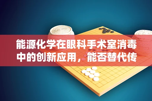 能源化学在眼科手术室消毒中的创新应用，能否替代传统蒸汽灭菌？