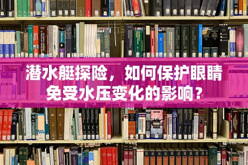 潜水艇探险，如何保护眼睛免受水压变化的影响？