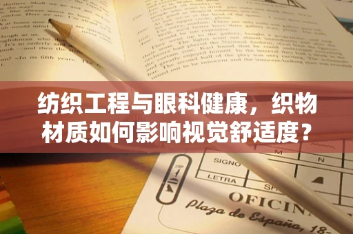 纺织工程与眼科健康，织物材质如何影响视觉舒适度？