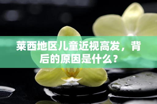 莱西地区儿童近视高发，背后的原因是什么？