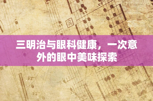 三明治与眼科健康，一次意外的眼中美味探索
