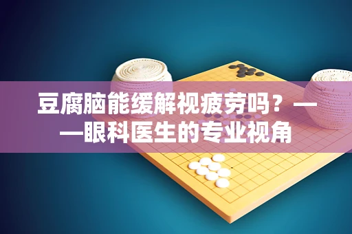 豆腐脑能缓解视疲劳吗？——眼科医生的专业视角