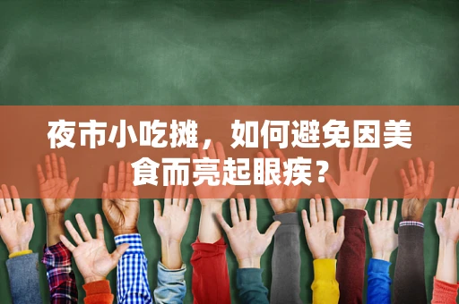 夜市小吃摊，如何避免因美食而亮起眼疾？