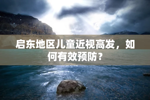 启东地区儿童近视高发，如何有效预防？