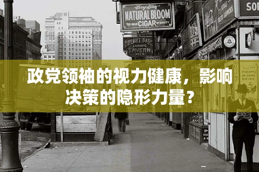 政党领袖的视力健康，影响决策的隐形力量？