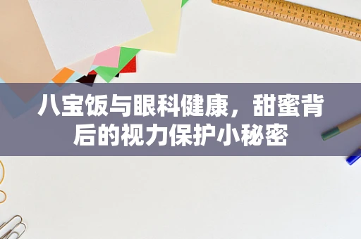 八宝饭与眼科健康，甜蜜背后的视力保护小秘密