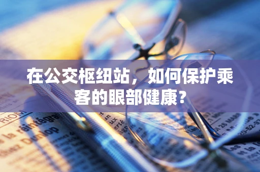 在公交枢纽站，如何保护乘客的眼部健康？