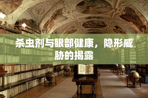 杀虫剂与眼部健康，隐形威胁的揭露