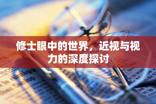 修士眼中的世界，近视与视力的深度探讨