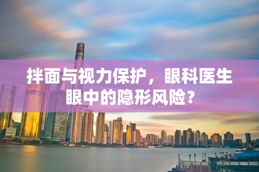 拌面与视力保护，眼科医生眼中的隐形风险？