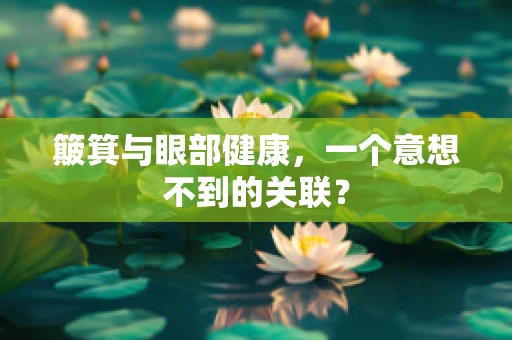 簸箕与眼部健康，一个意想不到的关联？