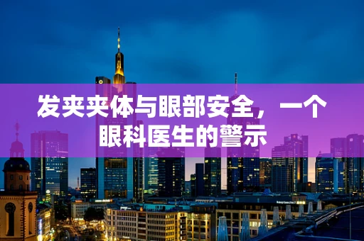 发夹夹体与眼部安全，一个眼科医生的警示