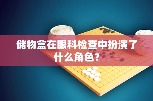 储物盒在眼科检查中扮演了什么角色？