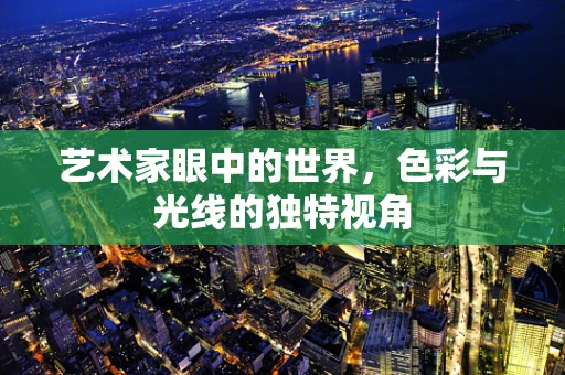 艺术家眼中的世界，色彩与光线的独特视角