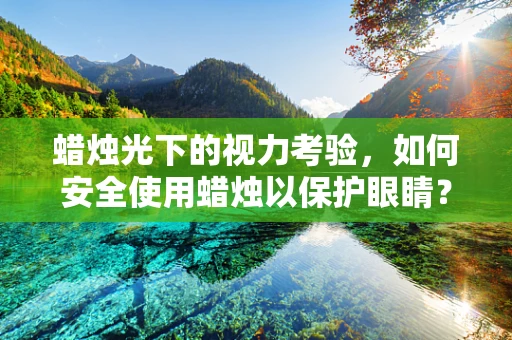 蜡烛光下的视力考验，如何安全使用蜡烛以保护眼睛？