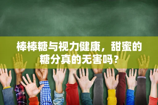 棒棒糖与视力健康，甜蜜的糖分真的无害吗？