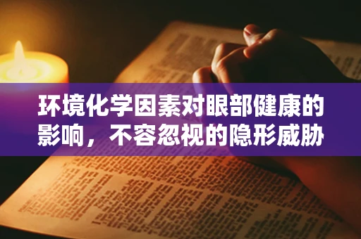 环境化学因素对眼部健康的影响，不容忽视的隐形威胁