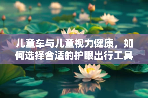 儿童车与儿童视力健康，如何选择合适的护眼出行工具？
