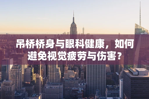 吊桥桥身与眼科健康，如何避免视觉疲劳与伤害？