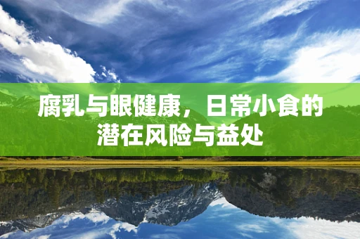 腐乳与眼健康，日常小食的潜在风险与益处