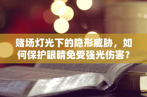赌场灯光下的隐形威胁，如何保护眼睛免受强光伤害？