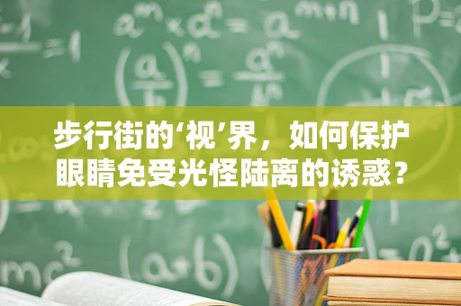 步行街的‘视’界，如何保护眼睛免受光怪陆离的诱惑？