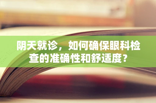 阴天就诊，如何确保眼科检查的准确性和舒适度？
