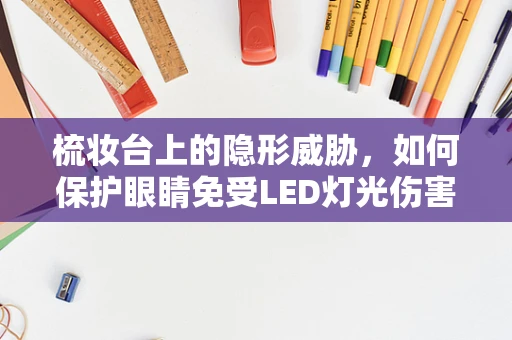 梳妆台上的隐形威胁，如何保护眼睛免受LED灯光伤害？