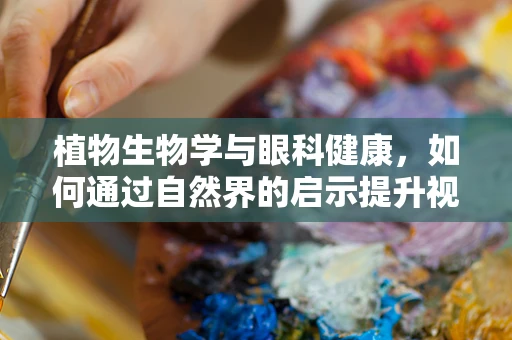 植物生物学与眼科健康，如何通过自然界的启示提升视力保护？