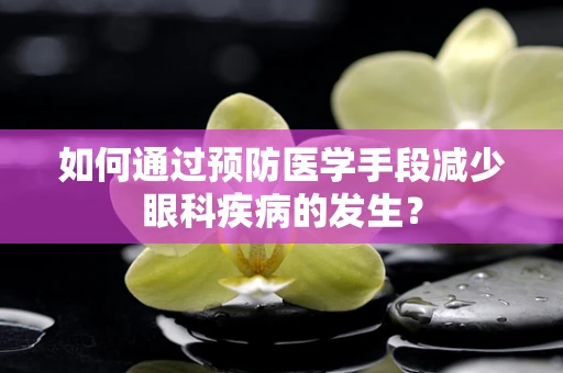 如何通过预防医学手段减少眼科疾病的发生？