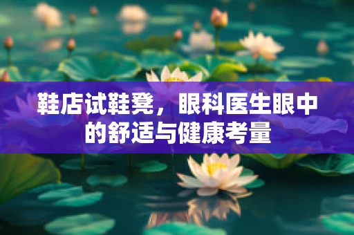 鞋店试鞋凳，眼科医生眼中的舒适与健康考量