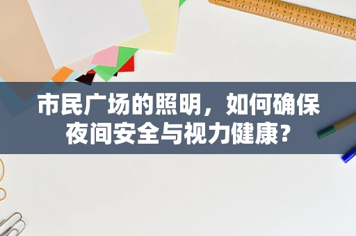 市民广场的照明，如何确保夜间安全与视力健康？