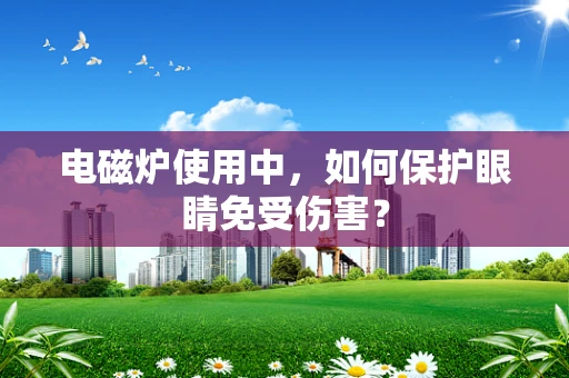 电磁炉使用中，如何保护眼睛免受伤害？