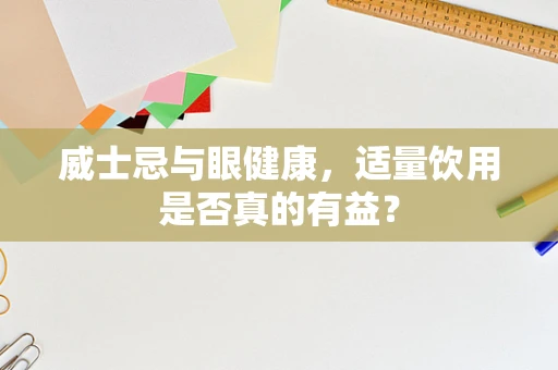 威士忌与眼健康，适量饮用是否真的有益？