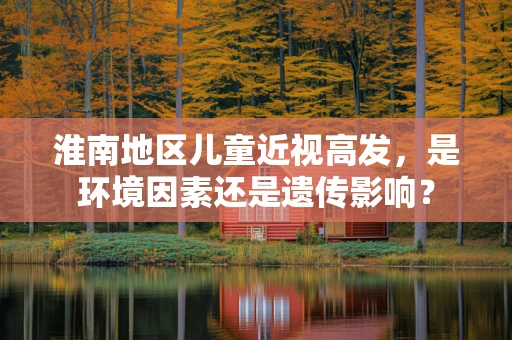 淮南地区儿童近视高发，是环境因素还是遗传影响？