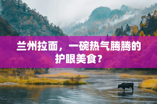兰州拉面，一碗热气腾腾的护眼美食？