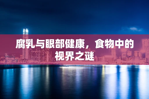 腐乳与眼部健康，食物中的视界之谜