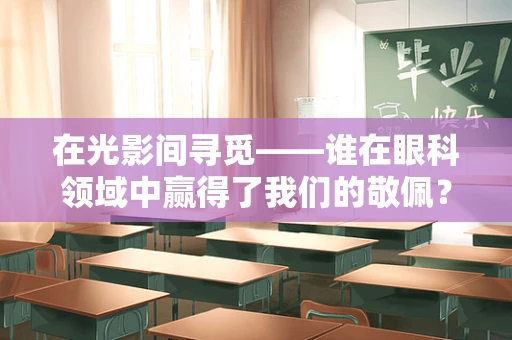 在光影间寻觅——谁在眼科领域中赢得了我们的敬佩？
